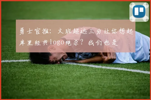 勇士官推：文班超远三分让你想起库里经典logo绝杀？我们也是
